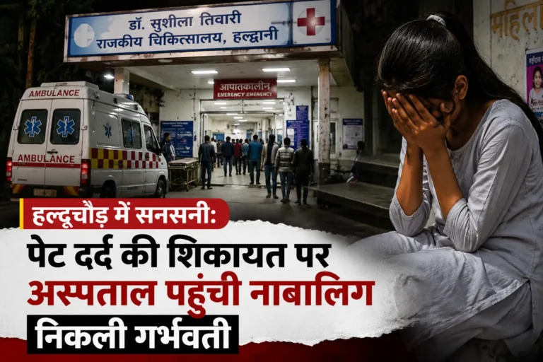 हल्दूचौड़ में सनसनी: पेट दर्द की शिकायत पर अस्पताल पहुंची नाबालिग निकली गर्भवती