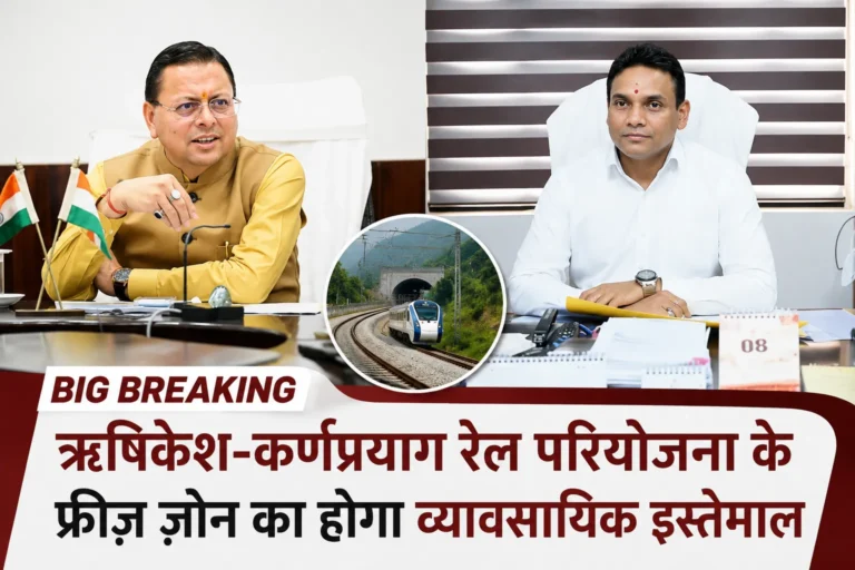 Big Breaking: ऋषिकेश-कर्णप्रयाग रेल परियोजना के फ्रीज़ ज़ोन का होगा व्यावसायिक इस्तेमाल